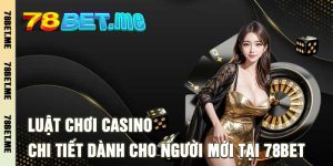 Luật Chơi Casino - Chi Tiết Dành Cho Người Mới Tại 78Bet